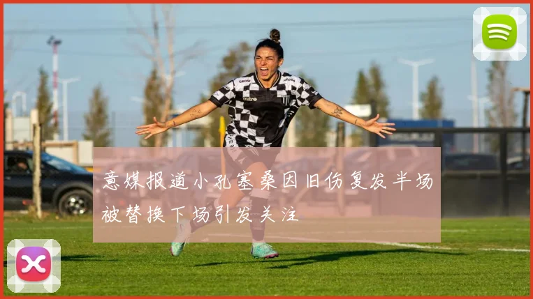 意媒报道小孔塞桑因旧伤复发半场被替换下场引发关注