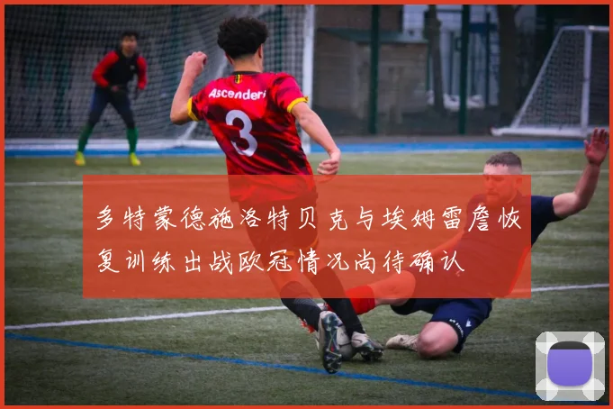 多特蒙德施洛特贝克与埃姆雷詹恢复训练出战欧冠情况尚待确认