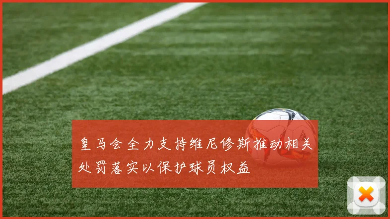 皇马会全力支持维尼修斯推动相关处罚落实以保护球员权益