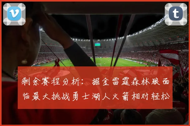 剩余赛程分析：掘金雷霆森林狼面临最大挑战勇士湖人火箭相对轻松