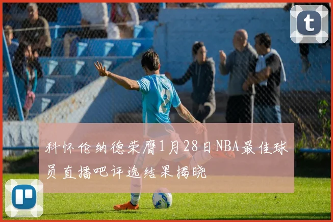 科怀伦纳德荣膺1月28日NBA最佳球员直播吧评选结果揭晓