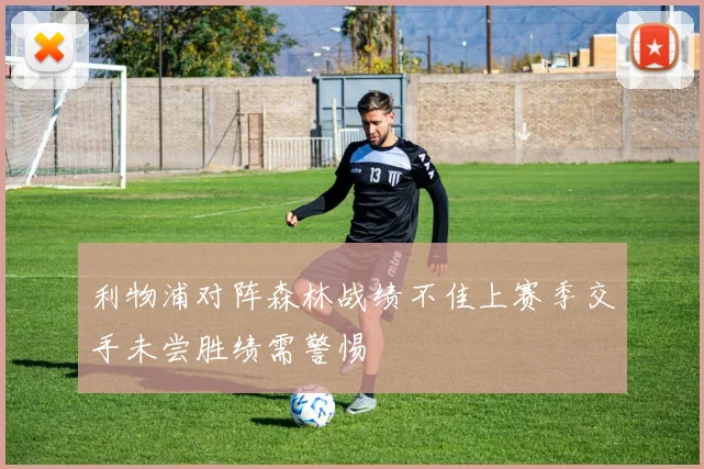 利物浦对阵森林战绩不佳上赛季交手未尝胜绩需警惕