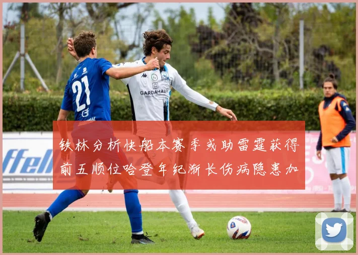 铁林分析快船本赛季或助雷霆获得前五顺位哈登年纪渐长伤病隐患加大