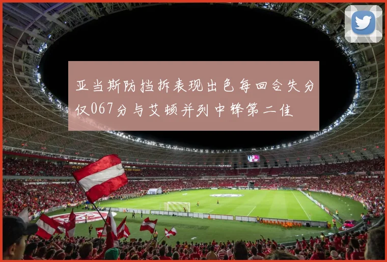 亚当斯防挡拆表现出色每回合失分仅067分与艾顿并列中锋第二佳