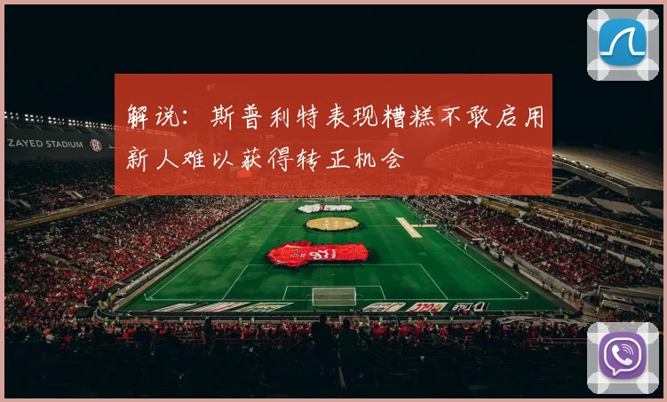 解说：斯普利特表现糟糕不敢启用新人难以获得转正机会