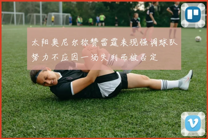 太阳奥尼尔称赞雷霆表现强调球队努力不应因一场失利而被否定