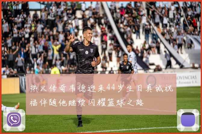 热火传奇韦德迎来44岁生日真诚祝福伴随他继续闪耀篮球之路