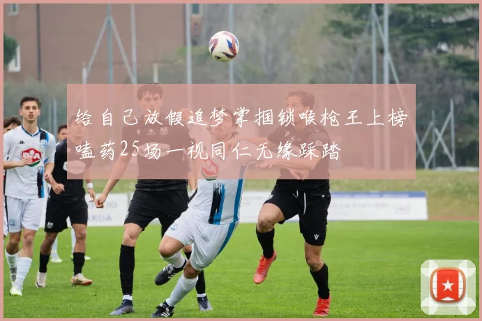 给自己放假追梦掌掴锁喉枪王上榜嗑药25场一视同仁无缘踩踏