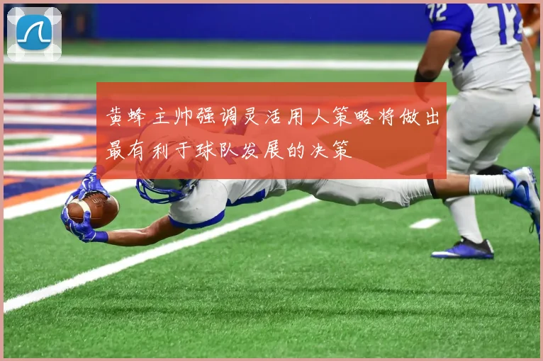 黄蜂主帅强调灵活用人策略将做出最有利于球队发展的决策
